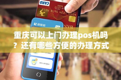 重庆可以上门办理pos机吗？还有哪些方便的办理方式？