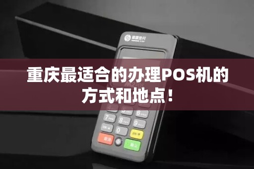 重庆最适合的办理POS机的方式和地点！