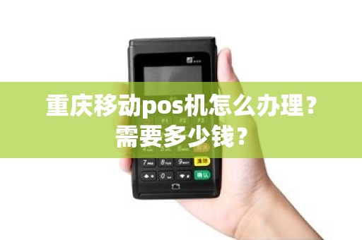 重庆移动pos机怎么办理？需要多少钱？
