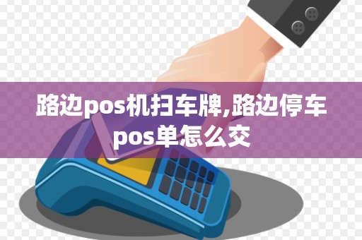 路边pos机扫车牌,路边停车pos单怎么交 路边pos机扫车牌,路边停车pos单怎么交
