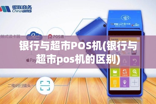 银行与超市POS机(银行与超市pos机的区别)
