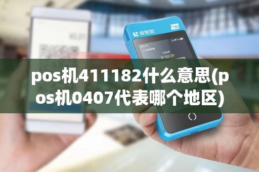 pos机411182什么意思(pos机0407代表哪个地区) pos机411182什么意思(pos机0407代表哪个地区)