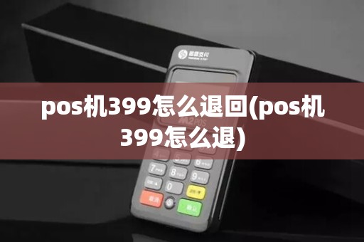 pos机399怎么退回(pos机399怎么退) pos机399怎么退回(pos机399怎么退)