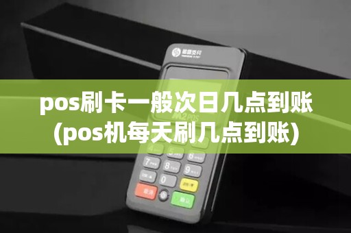 pos刷卡一般次日几点到账(pos机每天刷几点到账) pos刷卡一般次日几点到账(pos机每天刷几点到账)