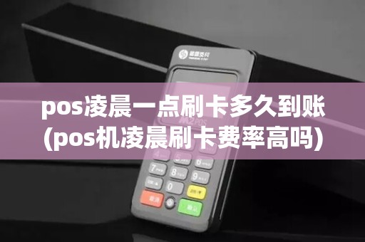 pos凌晨一点刷卡多久到账(pos机凌晨刷卡费率高吗) pos凌晨一点刷卡多久到账(pos机凌晨刷卡费率高吗)