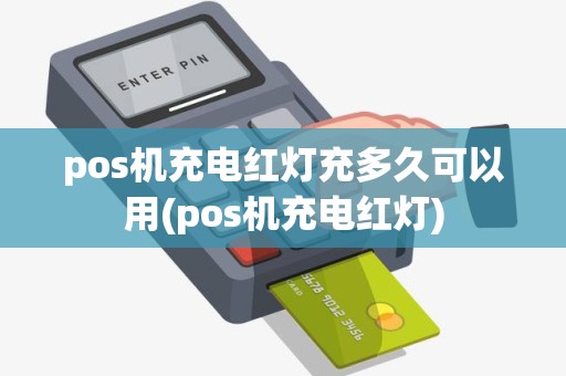 pos机充电红灯充多久可以用(pos机充电红灯)