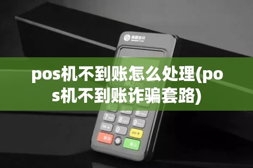 pos机不到账怎么处理(pos机不到账诈骗套路) pos机不到账怎么处理(pos机不到账诈骗套路)