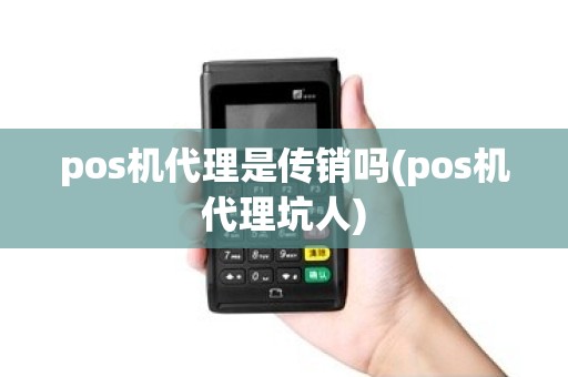 pos机代理是传销吗(pos机代理坑人) pos机代理是传销吗(pos机代理坑人)