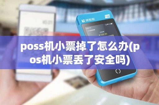 poss机小票掉了怎么办(pos机小票丢了安全吗) poss机小票掉了怎么办(pos机小票丢了安全吗)