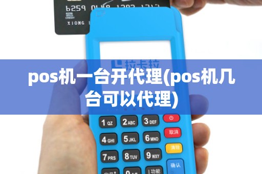 pos机一台开代理(pos机几台可以代理) pos机一台开代理(pos机几台可以代理)