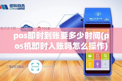 pos即时到账要多少时间(pos机即时入账吗怎么操作) pos即时到账要多少时间(pos机即时入账吗怎么操作)