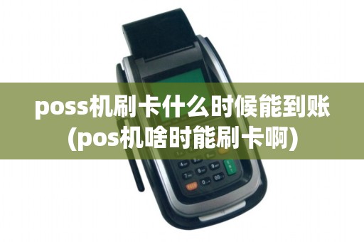 poss机刷卡什么时候能到账(pos机啥时能刷卡啊) poss机刷卡什么时候能到账(pos机啥时能刷卡啊)