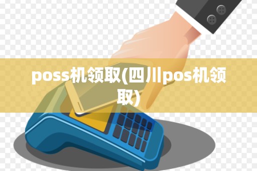 poss机领取(四川pos机领取)