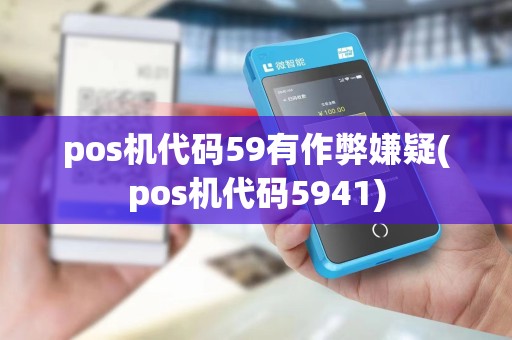 pos机代码59有作弊嫌疑(pos机代码5941) pos机代码59有作弊嫌疑(pos机代码5941)