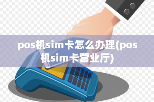pos机sim卡怎么办理(pos机sim卡营业厅) pos机sim卡怎么办理(pos机sim卡营业厅)