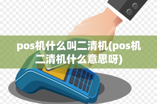 pos机什么叫二清机(pos机二清机什么意思呀) pos机什么叫二清机(pos机二清机什么意思呀)