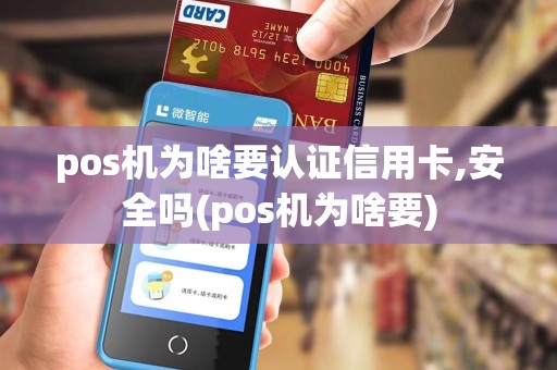 pos机为啥要认证信用卡,安全吗(pos机为啥要) pos机为啥要认证信用卡,安全吗(pos机为啥要)