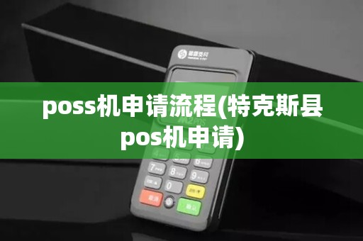poss机申请流程(特克斯县pos机申请) poss机申请流程(特克斯县pos机申请)