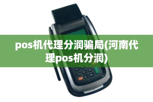 pos机代理分润骗局(河南代理pos机分润) pos机代理分润骗局(河南代理pos机分润)