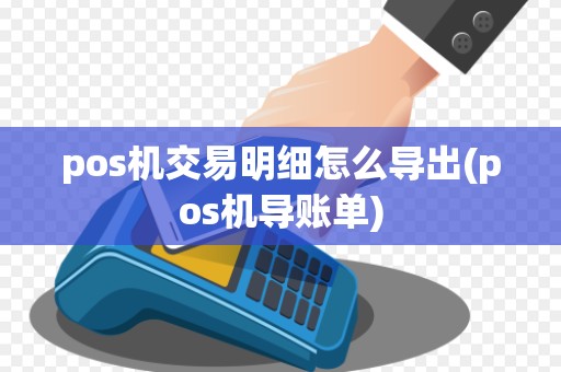 pos机交易明细怎么导出(pos机导账单) pos机交易明细怎么导出(pos机导账单)