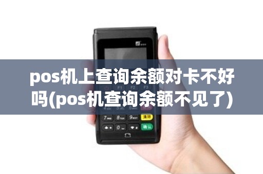 pos机上查询余额对卡不好吗(pos机查询余额不见了) pos机上查询余额对卡不好吗(pos机查询余额不见了)