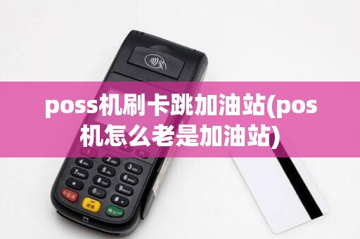 poss机刷卡跳加油站(pos机怎么老是加油站) poss机刷卡跳加油站(pos机怎么老是加油站)