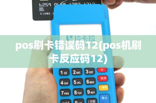 pos刷卡错误码12(pos机刷卡反应码12) pos刷卡错误码12(pos机刷卡反应码12)
