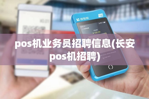 pos机业务员招聘信息(长安pos机招聘) pos机业务员招聘信息(长安pos机招聘)