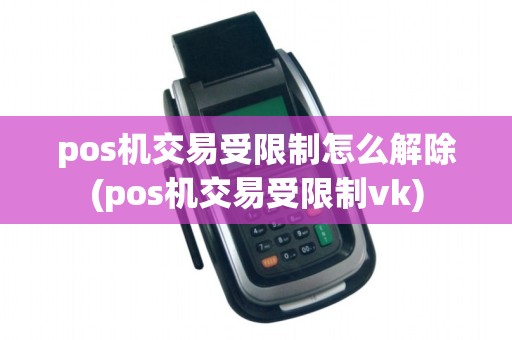 pos机交易受限制怎么解除(pos机交易受限制vk) pos机交易受限制怎么解除(pos机交易受限制vk)
