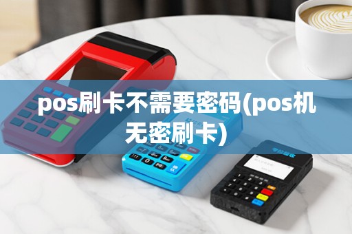 pos刷卡不需要密码(pos机无密刷卡) pos刷卡不需要密码(pos机无密刷卡)