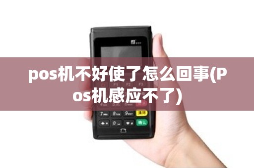 pos机不好使了怎么回事(Pos机感应不了) pos机不好使了怎么回事(Pos机感应不了)