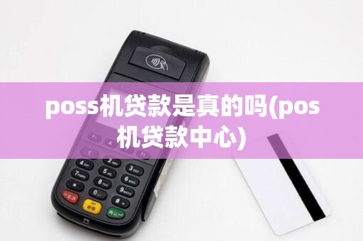 poss机贷款是真的吗(pos机贷款中心) poss机贷款是真的吗(pos机贷款中心)