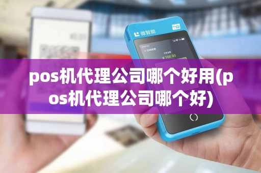pos机代理公司哪个好用(pos机代理公司哪个好) pos机代理公司哪个好用(pos机代理公司哪个好)