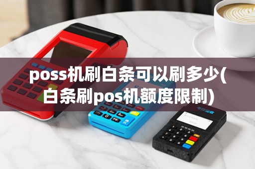 poss机刷白条可以刷多少(白条刷pos机额度限制) poss机刷白条可以刷多少(白条刷pos机额度限制)
