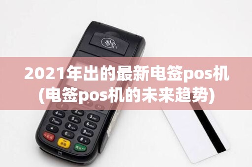 2021年出的最新电签pos机(电签pos机的未来趋势)