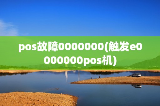 pos故障0000000(触发e0000000pos机)