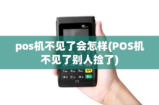 pos机不见了会怎样(POS机不见了别人捡了)