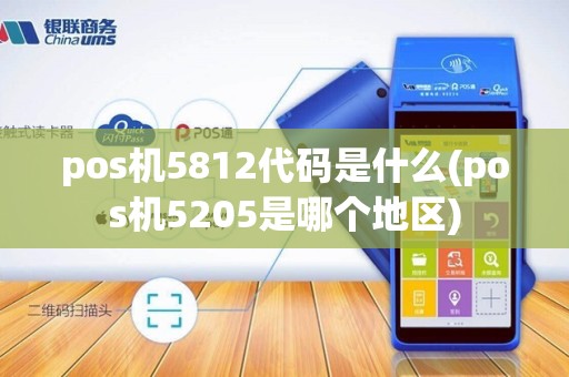pos机5812代码是什么(pos机5205是哪个地区) pos机5812代码是什么(pos机5205是哪个地区)