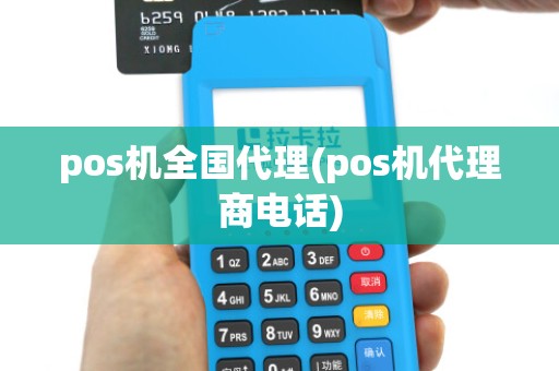 pos机全国代理(pos机代理商电话) pos机全国代理(pos机代理商电话)
