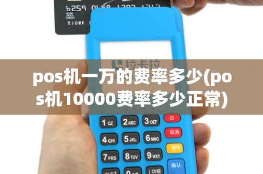 pos机一万的费率多少(pos机10000费率多少正常) pos机一万的费率多少(pos机10000费率多少正常)
