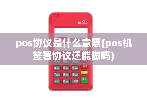 pos协议是什么意思(pos机签署协议还能做吗) pos协议是什么意思(pos机签署协议还能做吗)