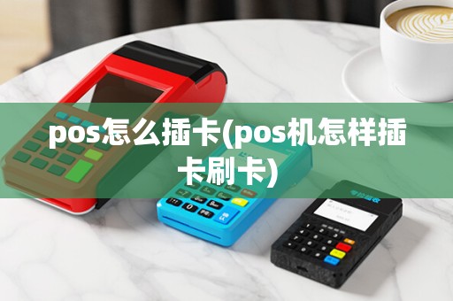 pos怎么插卡(pos机怎样插卡刷卡) pos怎么插卡(pos机怎样插卡刷卡)