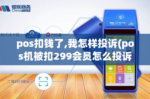pos扣钱了,我怎样投诉(pos机被扣299会员怎么投诉) pos扣钱了,我怎样投诉(pos机被扣299会员怎么投诉)