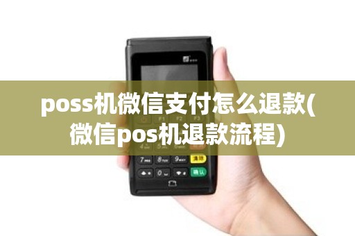 poss机微信支付怎么退款(微信pos机退款流程) poss机微信支付怎么退款(微信pos机退款流程)