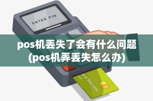 pos机丢失了会有什么问题(pos机弄丢失怎么办) pos机丢失了会有什么问题(pos机弄丢失怎么办)