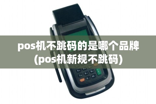 pos机不跳码的是哪个品牌(pos机新规不跳码) pos机不跳码的是哪个品牌(pos机新规不跳码)