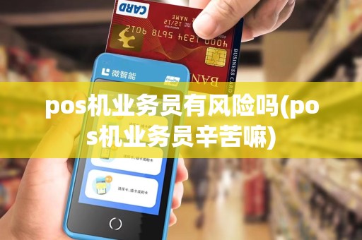 pos机业务员有风险吗(pos机业务员辛苦嘛)