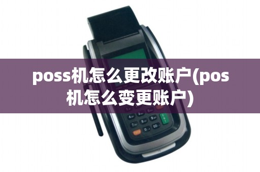 poss机怎么更改账户(pos机怎么变更账户)