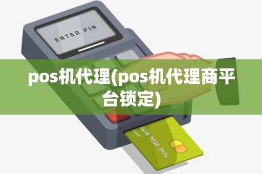 pos机代理(pos机代理商平台锁定) pos机代理(pos机代理商平台锁定)