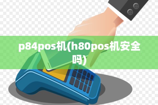 p84pos机(h80pos机安全吗) p84pos机(h80pos机安全吗)